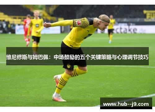 维尼修斯与姆巴佩：中场鼓励的五个关键策略与心理调节技巧