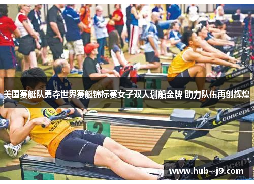 美国赛艇队勇夺世界赛艇锦标赛女子双人划船金牌 助力队伍再创辉煌