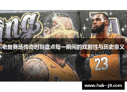 老詹赛场传奇时刻盘点每一瞬间的戏剧性与历史意义