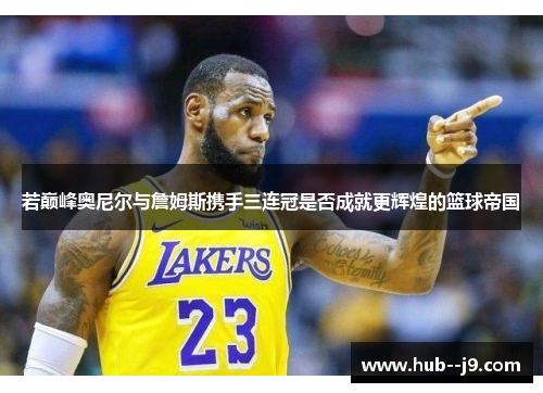 若巅峰奥尼尔与詹姆斯携手三连冠是否成就更辉煌的篮球帝国