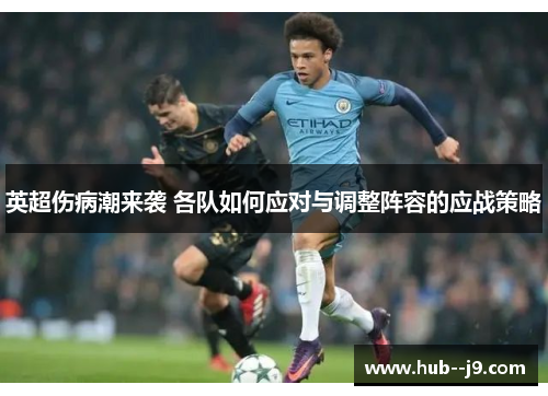 英超伤病潮来袭 各队如何应对与调整阵容的应战策略