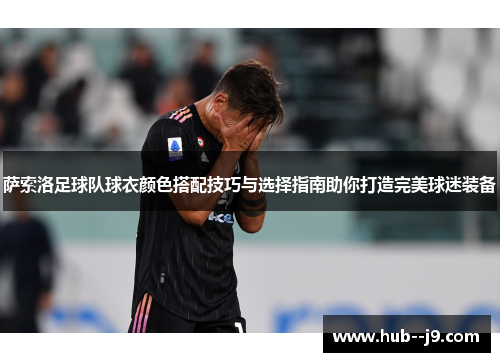 萨索洛足球队球衣颜色搭配技巧与选择指南助你打造完美球迷装备
