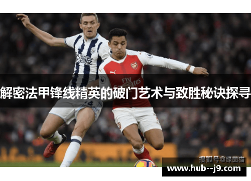 解密法甲锋线精英的破门艺术与致胜秘诀探寻