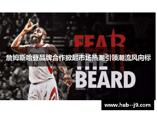 詹姆斯哈登品牌合作掀起市场热潮引领潮流风向标