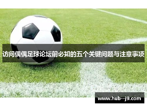 访问偶偶足球论坛前必知的五个关键问题与注意事项