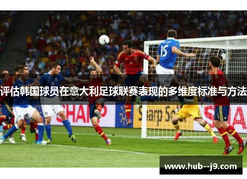 评估韩国球员在意大利足球联赛表现的多维度标准与方法