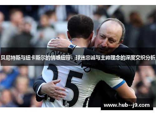 贝尼特斯与纽卡斯尔的情感纽带：球迷忠诚与主帅理念的深度交织分析