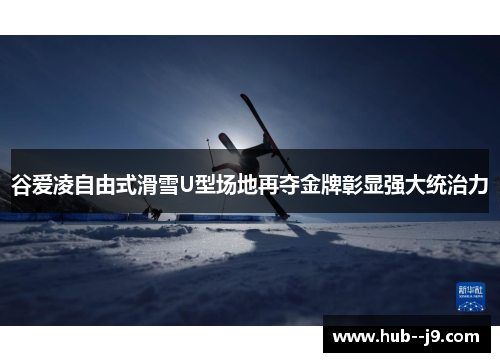 谷爱凌自由式滑雪U型场地再夺金牌彰显强大统治力