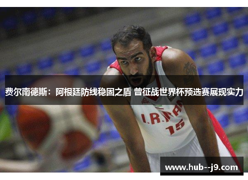 费尔南德斯：阿根廷防线稳固之盾 曾征战世界杯预选赛展现实力