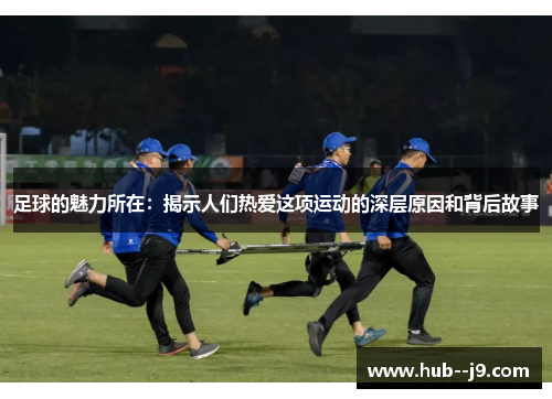 足球的魅力所在：揭示人们热爱这项运动的深层原因和背后故事