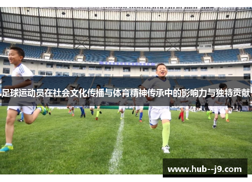 足球运动员在社会文化传播与体育精神传承中的影响力与独特贡献