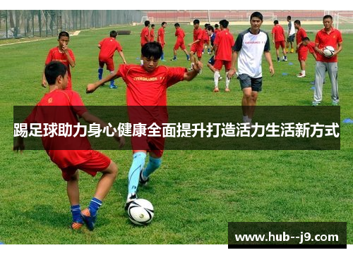踢足球助力身心健康全面提升打造活力生活新方式