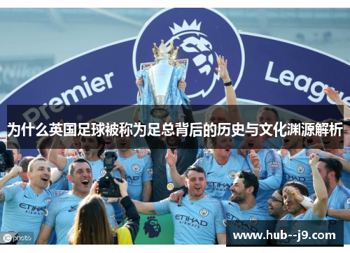为什么英国足球被称为足总背后的历史与文化渊源解析