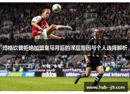 博格坎普拒绝加盟皇马背后的深层原因与个人选择解析