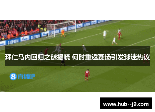 拜仁马内回归之谜揭晓 何时重返赛场引发球迷热议 拜仁马内回归之谜揭晓 何时重返赛场引发球迷热议