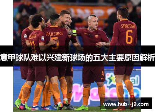 意甲球队难以兴建新球场的五大主要原因解析