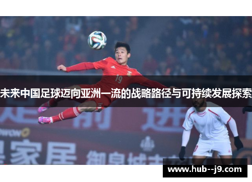 未来中国足球迈向亚洲一流的战略路径与可持续发展探索
