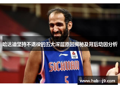哈达迪坚持不退役的五大深层原因揭秘及背后动因分析