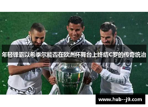 年轻锋霸以希季尔能否在欧洲杯舞台上终结C罗的传奇统治