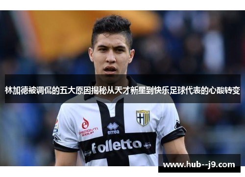 林加德被调侃的五大原因揭秘从天才新星到快乐足球代表的心酸转变