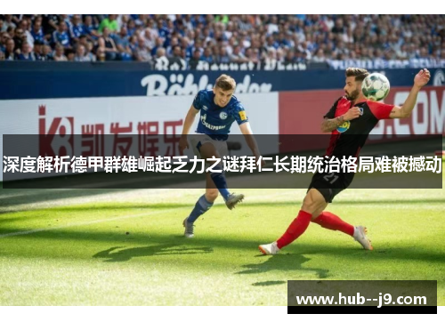 深度解析德甲群雄崛起乏力之谜拜仁长期统治格局难被撼动 深度解析德甲群雄崛起乏力之谜拜仁长期统治格局难被撼动