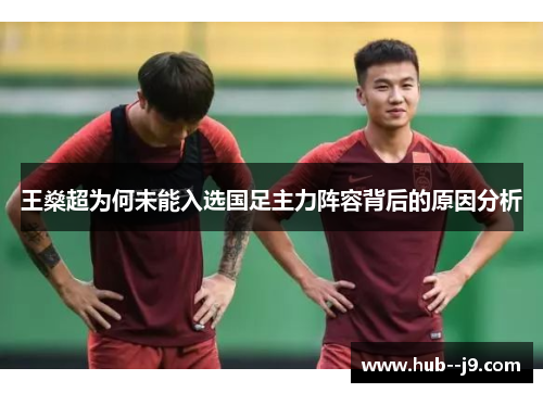 王燊超为何未能入选国足主力阵容背后的原因分析
