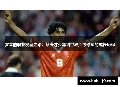 罗本的职业发展之路：从天才少年到世界顶级球星的成长历程