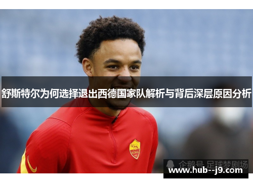 舒斯特尔为何选择退出西德国家队解析与背后深层原因分析
