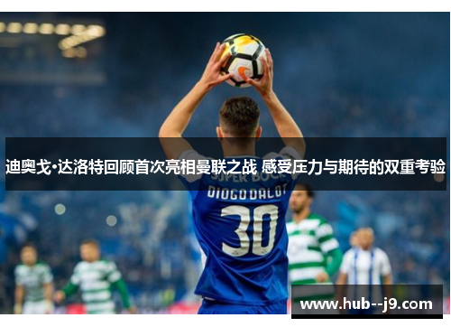 迪奥戈·达洛特回顾首次亮相曼联之战 感受压力与期待的双重考验 迪奥戈·达洛特回顾首次亮相曼联之战 感受压力与期待的双重考验