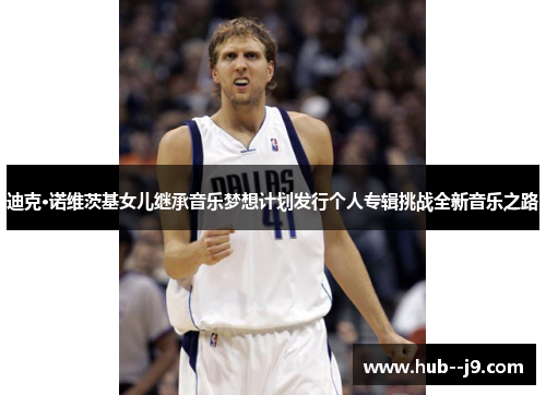 迪克·诺维茨基女儿继承音乐梦想计划发行个人专辑挑战全新音乐之路 迪克·诺维茨基女儿继承音乐梦想计划发行个人专辑挑战全新音乐之路