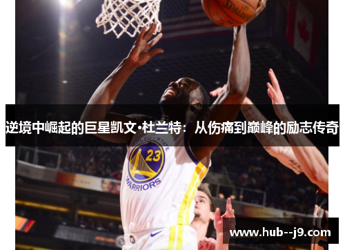 逆境中崛起的巨星凯文·杜兰特:从伤痛到巅峰的励志传奇 逆境中崛起的巨星凯文·杜兰特:从伤痛到巅峰的励志传奇