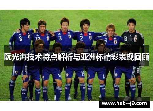 阮光海技术特点解析与亚洲杯精彩表现回顾
