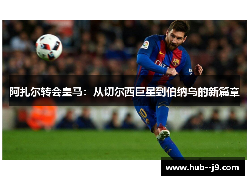 阿扎尔转会皇马：从切尔西巨星到伯纳乌的新篇章