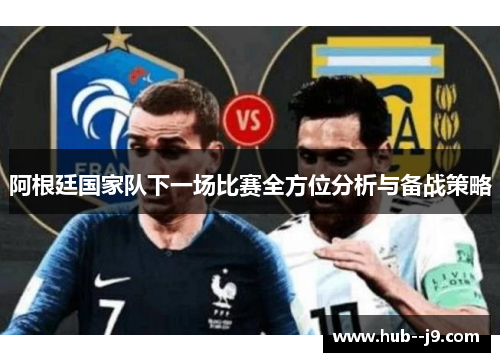 阿根廷国家队下一场比赛全方位分析与备战策略