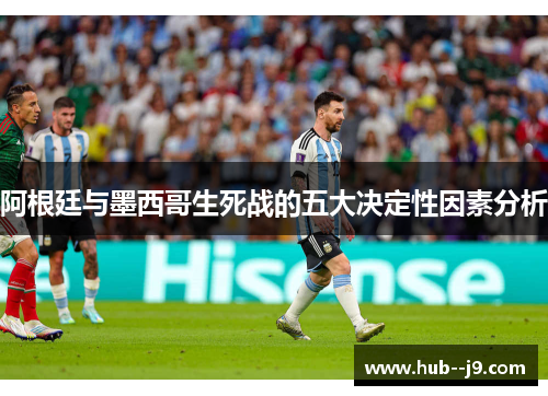 阿根廷与墨西哥生死战的五大决定性因素分析