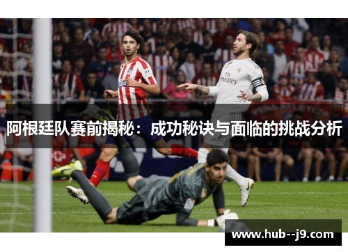 阿根廷队赛前揭秘：成功秘诀与面临的挑战分析