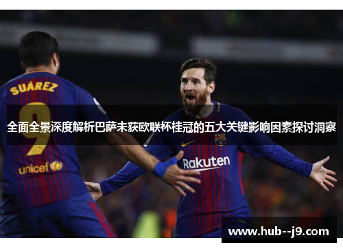 全面全景深度解析巴萨未获欧联杯桂冠的五大关键影响因素探讨洞察