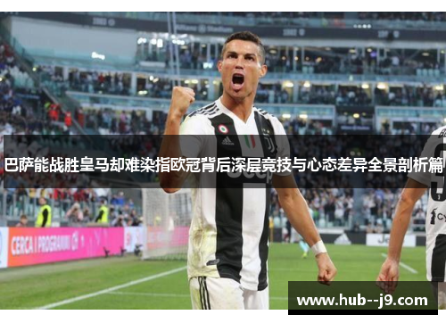 巴萨能战胜皇马却难染指欧冠背后深层竞技与心态差异全景剖析篇