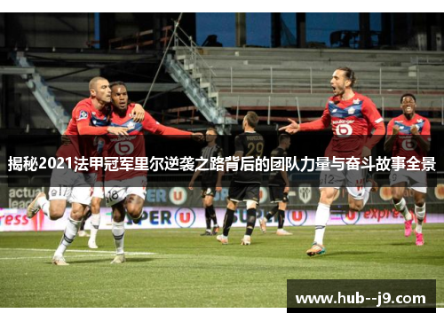 揭秘2021法甲冠军里尔逆袭之路背后的团队力量与奋斗故事全景