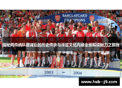 揭秘阿森纳队徽背后的历史传承与深层文化内涵全景解读魅力之旅程