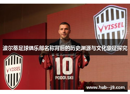 波尔蒂足球俱乐部名称背后的历史渊源与文化象征探究