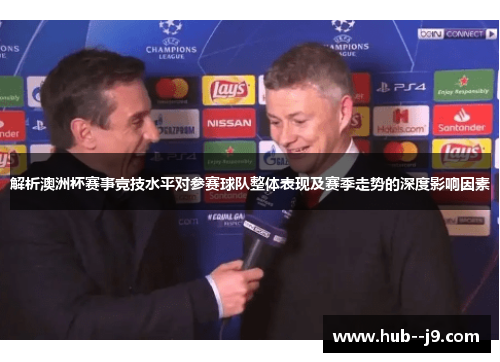 解析澳洲杯赛事竞技水平对参赛球队整体表现及赛季走势的深度影响因素 解析澳洲杯赛事竞技水平对参赛球队整体表现及赛季走势的深度影响因素