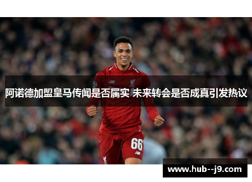阿诺德加盟皇马传闻是否属实 未来转会是否成真引发热议 阿诺德加盟皇马传闻是否属实 未来转会是否成真引发热议