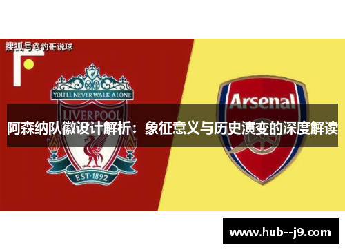 阿森纳队徽设计解析:象征意义与历史演变的深度解读 阿森纳队徽设计解析:象征意义与历史演变的深度解读