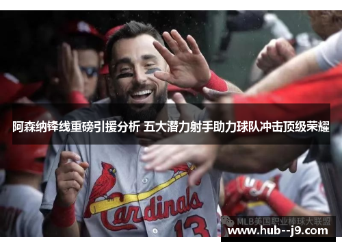 阿森纳锋线重磅引援分析 五大潜力射手助力球队冲击顶级荣耀 阿森纳锋线重磅引援分析 五大潜力射手助力球队冲击顶级荣耀