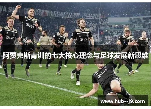阿贾克斯青训的七大核心理念与足球发展新思维 阿贾克斯青训的七大核心理念与足球发展新思维