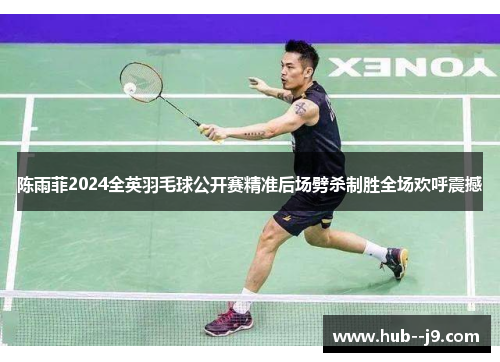 陈雨菲2024全英羽毛球公开赛精准后场劈杀制胜全场欢呼震撼 陈雨菲2024全英羽毛球公开赛精准后场劈杀制胜全场欢呼震撼