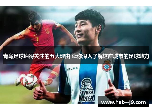 青岛足球值得关注的五大理由 让你深入了解这座城市的足球魅力 青岛足球值得关注的五大理由 让你深入了解这座城市的足球魅力