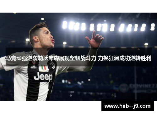 马竞顽强逆袭勒沃库森展现坚韧战斗力 力挽狂澜成功逆转胜利