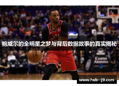 鲍威尔的全明星之梦与背后数据故事的真实揭秘 鲍威尔的全明星之梦与背后数据故事的真实揭秘